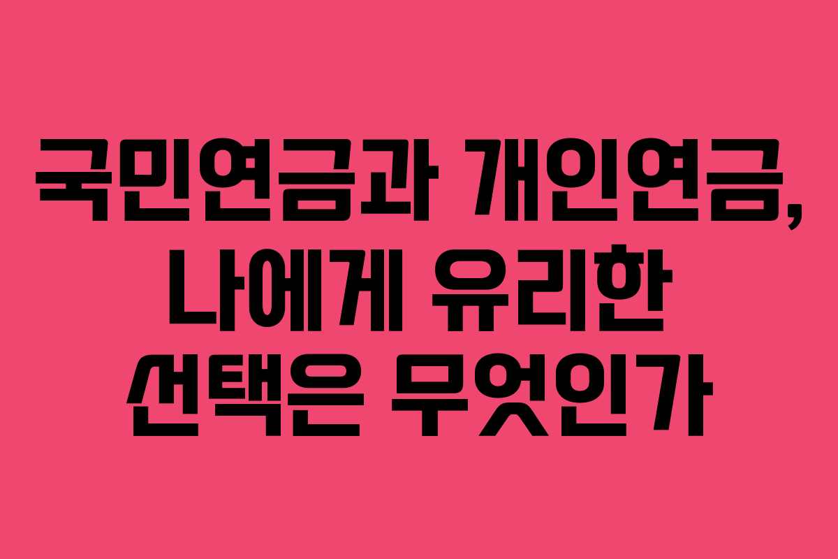 국민연금과 개인연금, 나에게 유리한 선택은 무엇인가 국민연금과 개인연금, 나에게 유리한 선택은 무엇인가