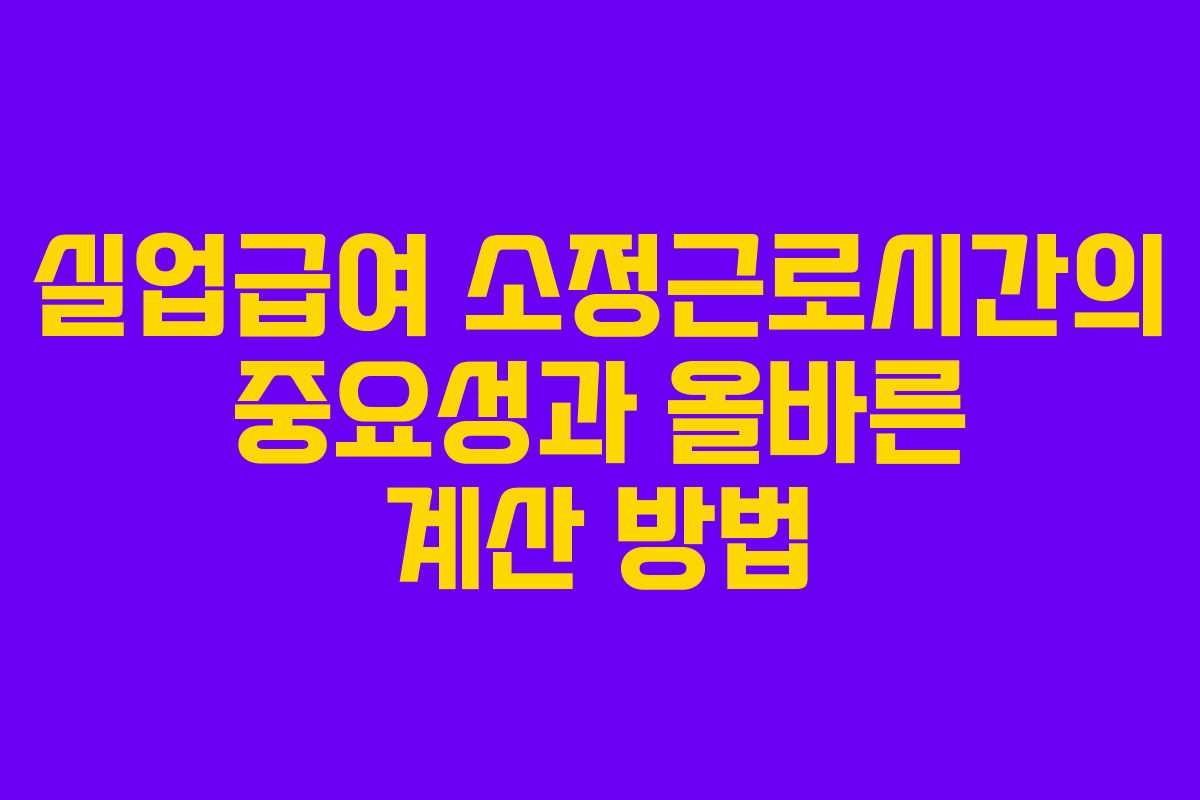 실업급여 소정근로시간의 중요성과 올바른 계산 방법