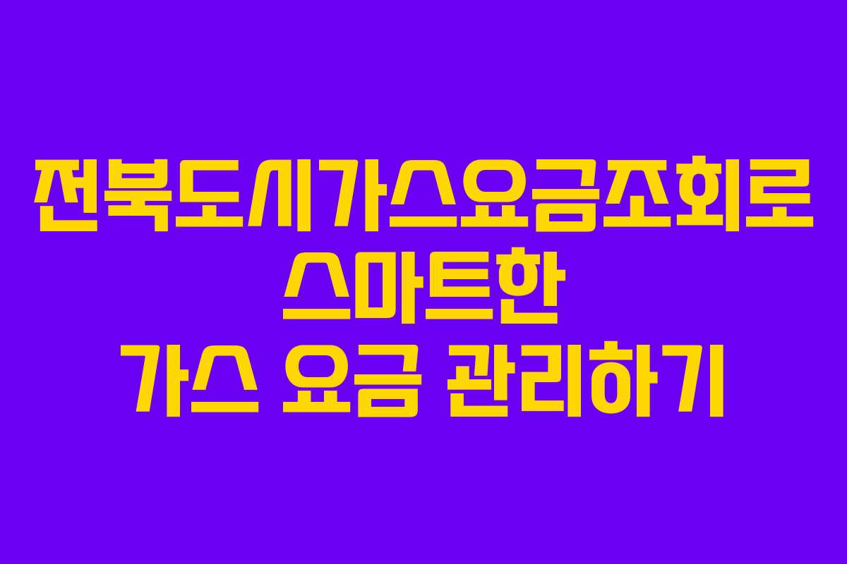 전북도시가스요금조회로 스마트한 가스 요금 관리하기 전북도시가스요금조회로 스마트한 가스 요금 관리하기