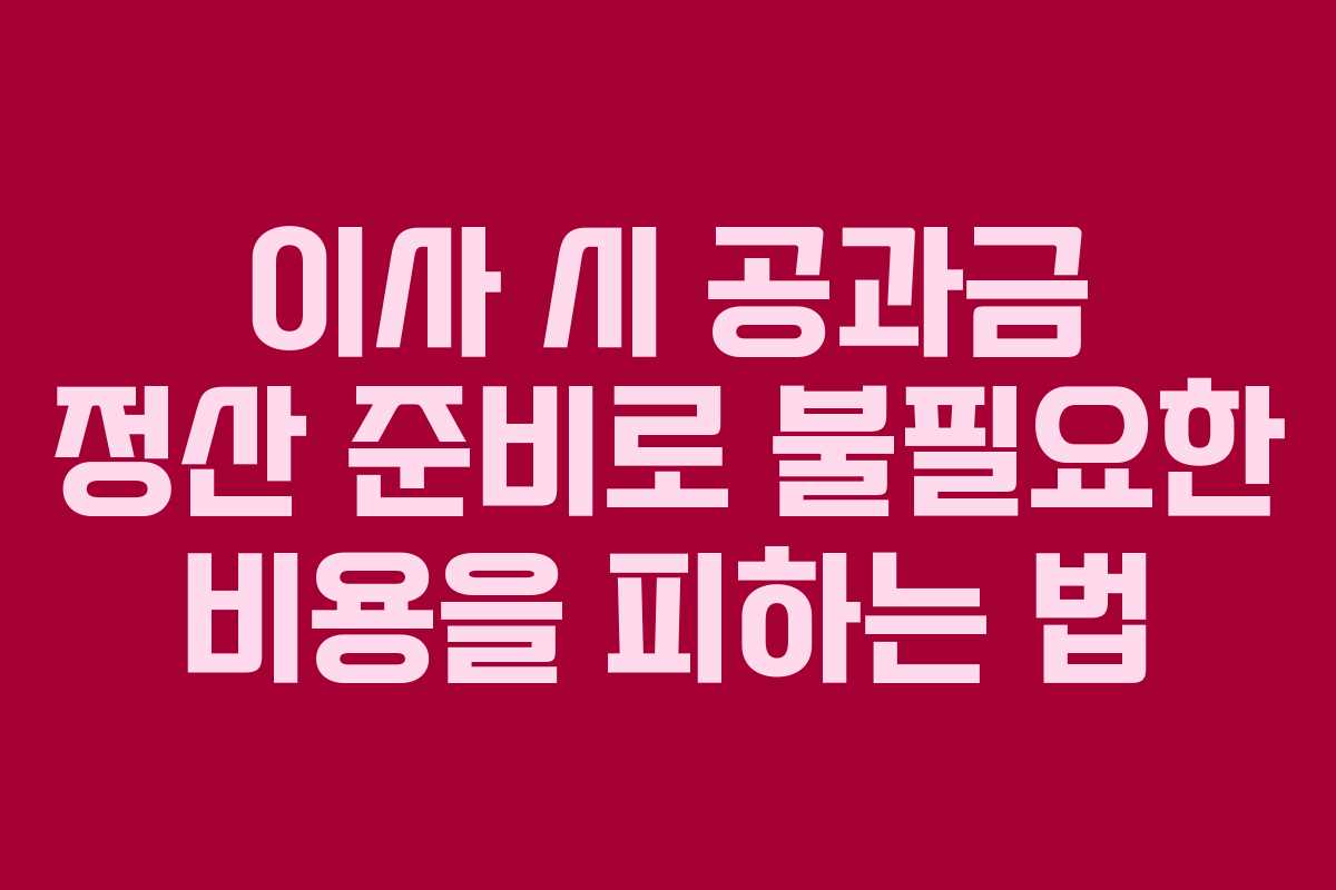 이사 시 공과금 정산 준비로 불필요한 비용을 피하는 법 이사 시 공과금 정산 준비로 불필요한 비용을 피하는 법