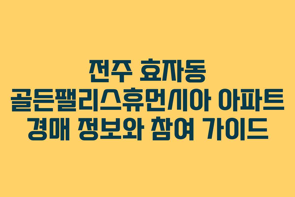 전주 효자동 골든팰리스휴먼시아 아파트 경매 정보와 참여 가이드 전주 효자동 골든팰리스휴먼시아 아파트 경매 정보와 참여 가이드