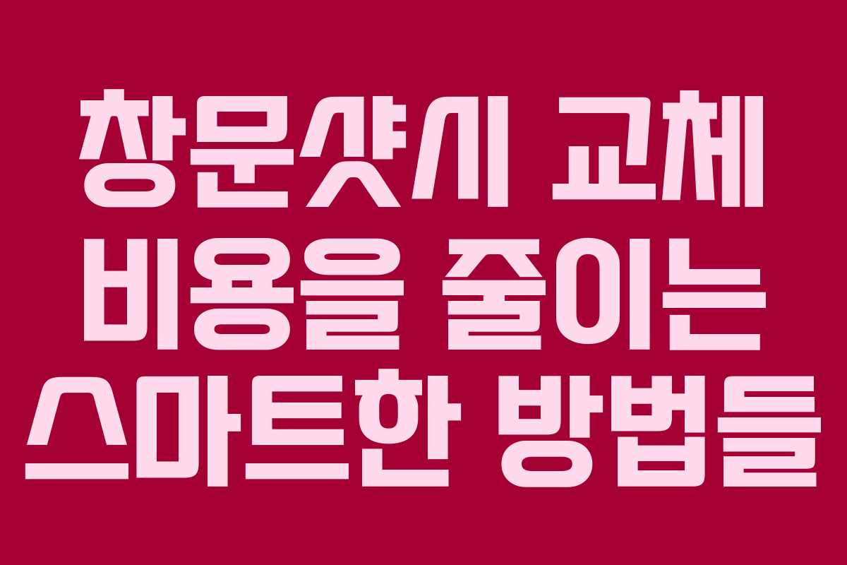 창문샷시 교체 비용을 줄이는 스마트한 방법들 창문샷시 교체 비용을 줄이는 스마트한 방법들