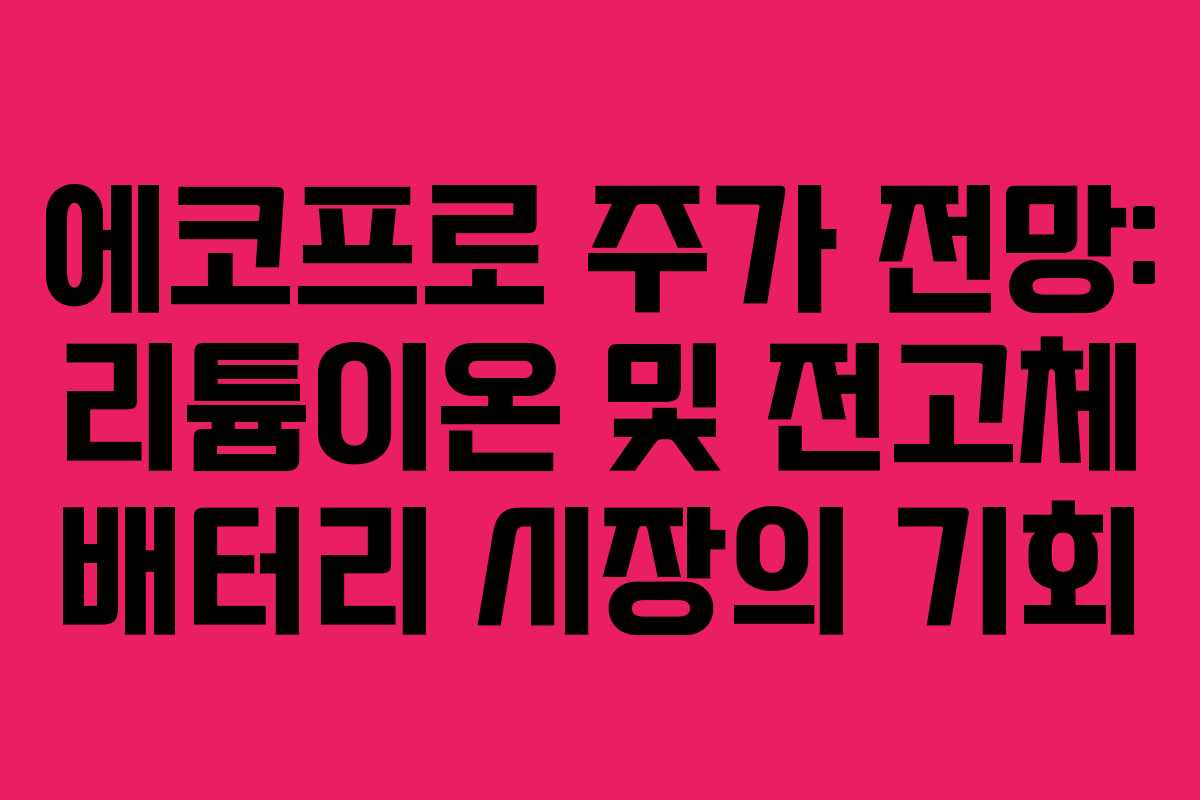 에코프로 주가 전망: 리튬이온 및 전고체 배터리 시장의 기회 에코프로 주가 전망: 리튬이온 및 전고체 배터리 시장의 기회