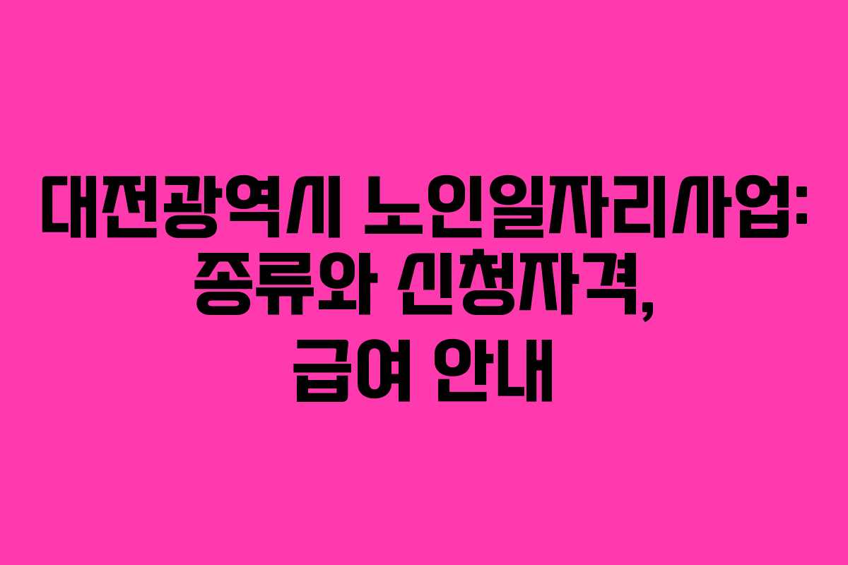 대전광역시 노인일자리사업: 종류와 신청자격, 급여 안내 대전광역시 노인일자리사업: 종류와 신청자격, 급여 안내