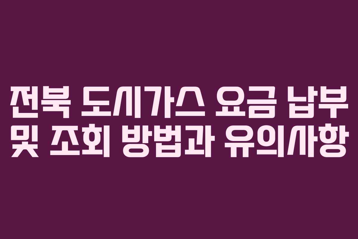 전북 도시가스 요금 납부 및 조회 방법과 유의사항 전북 도시가스 요금 납부 및 조회 방법과 유의사항