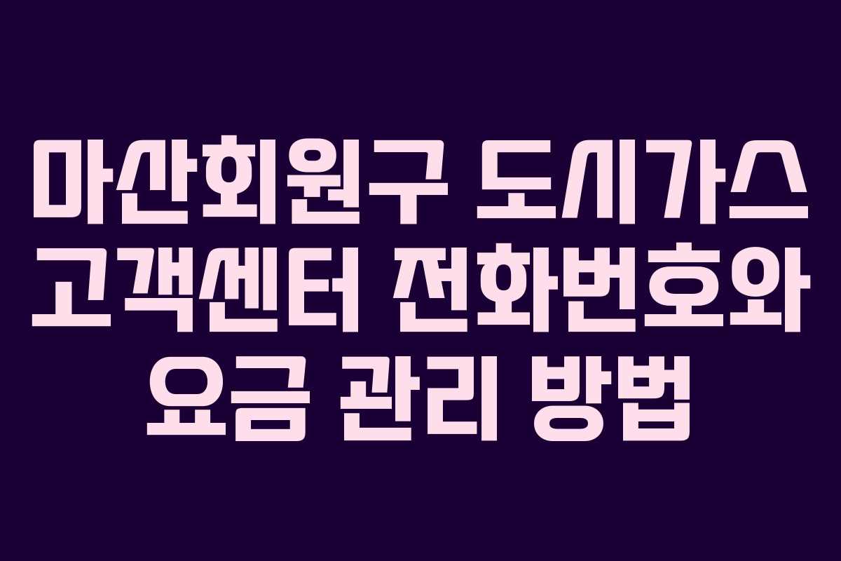 마산회원구 도시가스 고객센터 전화번호와 요금 관리 방법