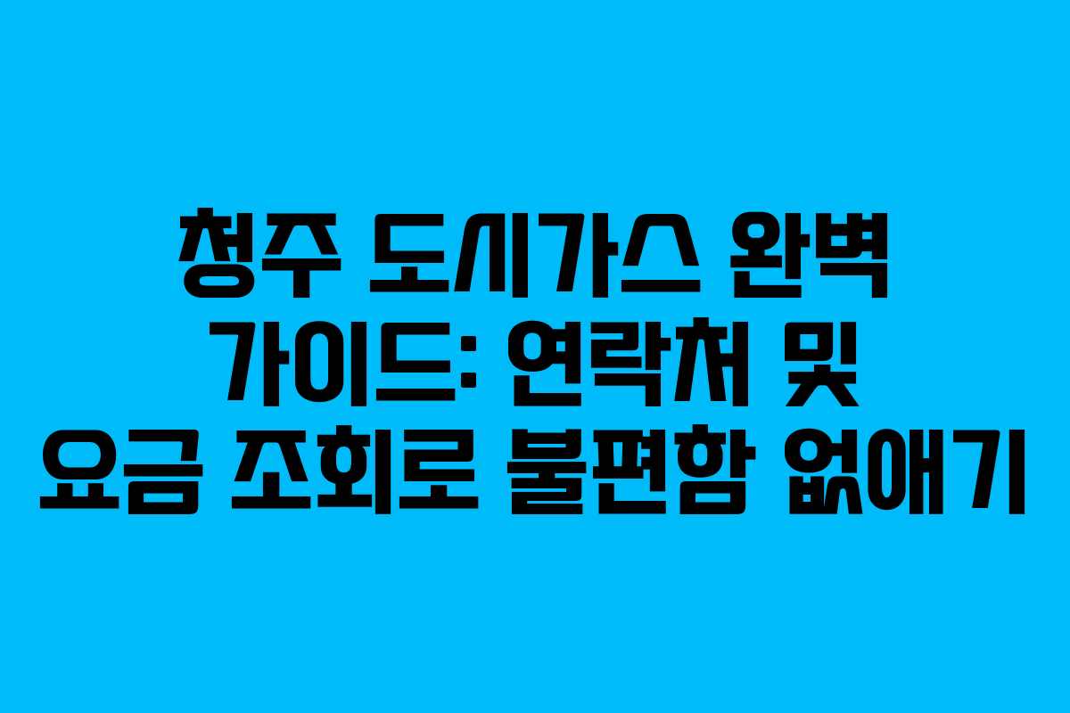 청주 도시가스 완벽 가이드: 연락처 및 요금 조회로 불편함 없애기