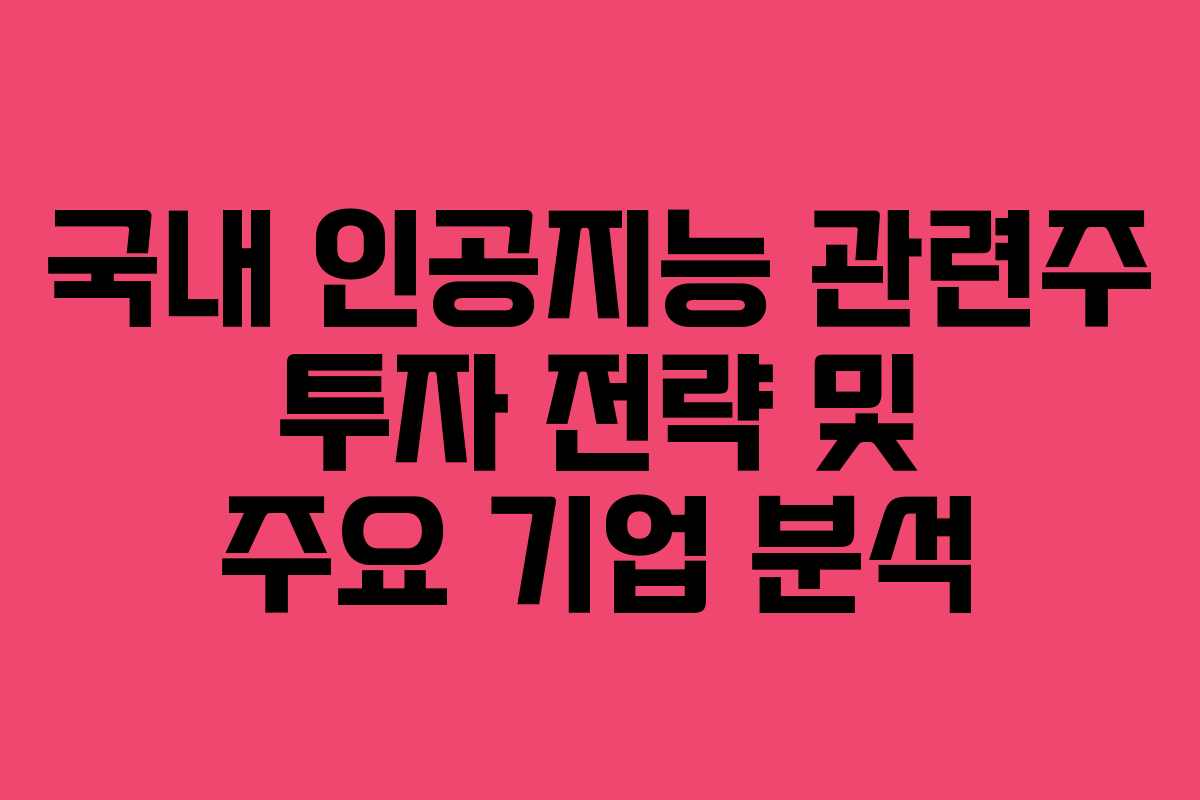 국내 인공지능 관련주 투자 전략 및 주요 기업 분석