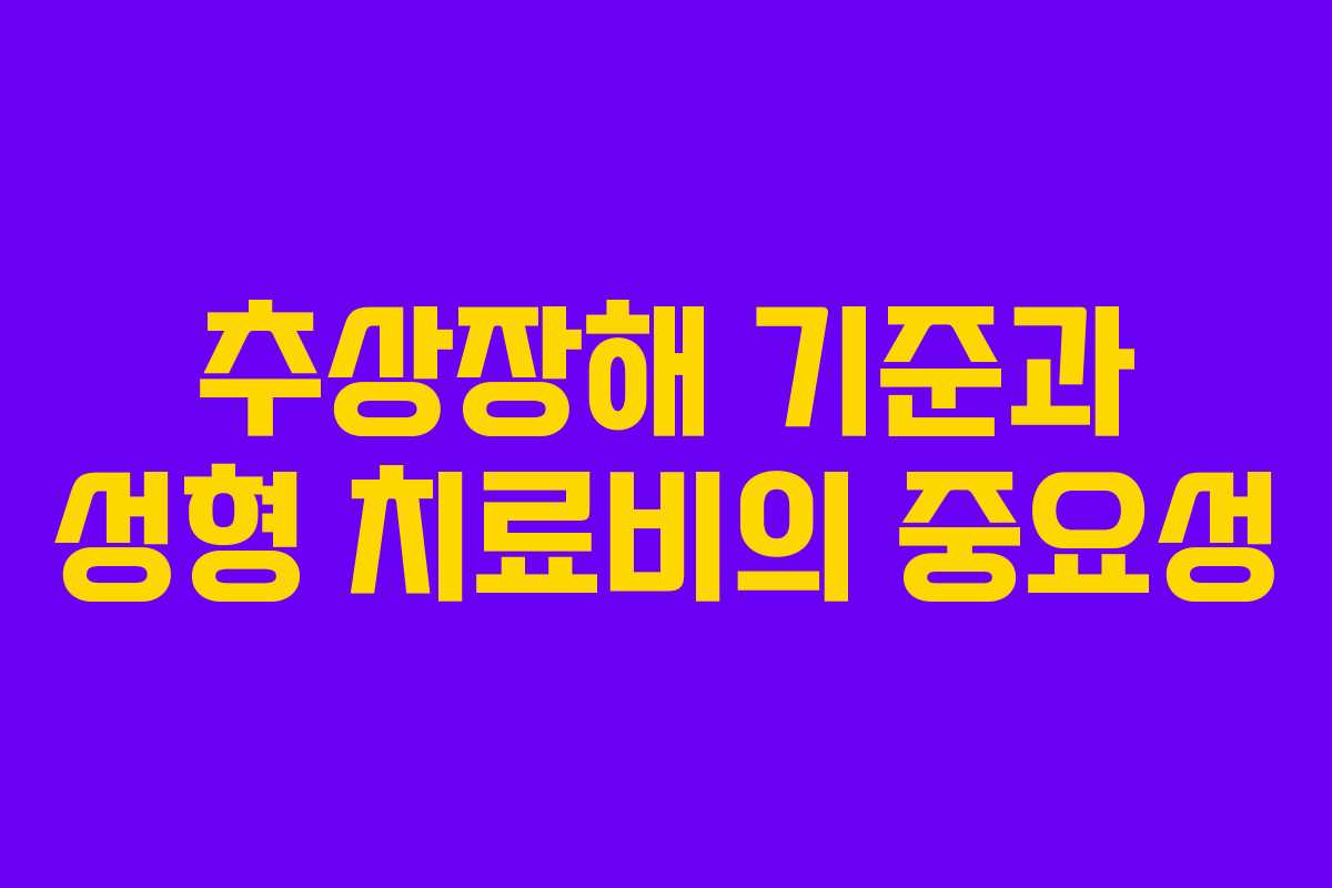 추상장해 기준과 성형 치료비의 중요성