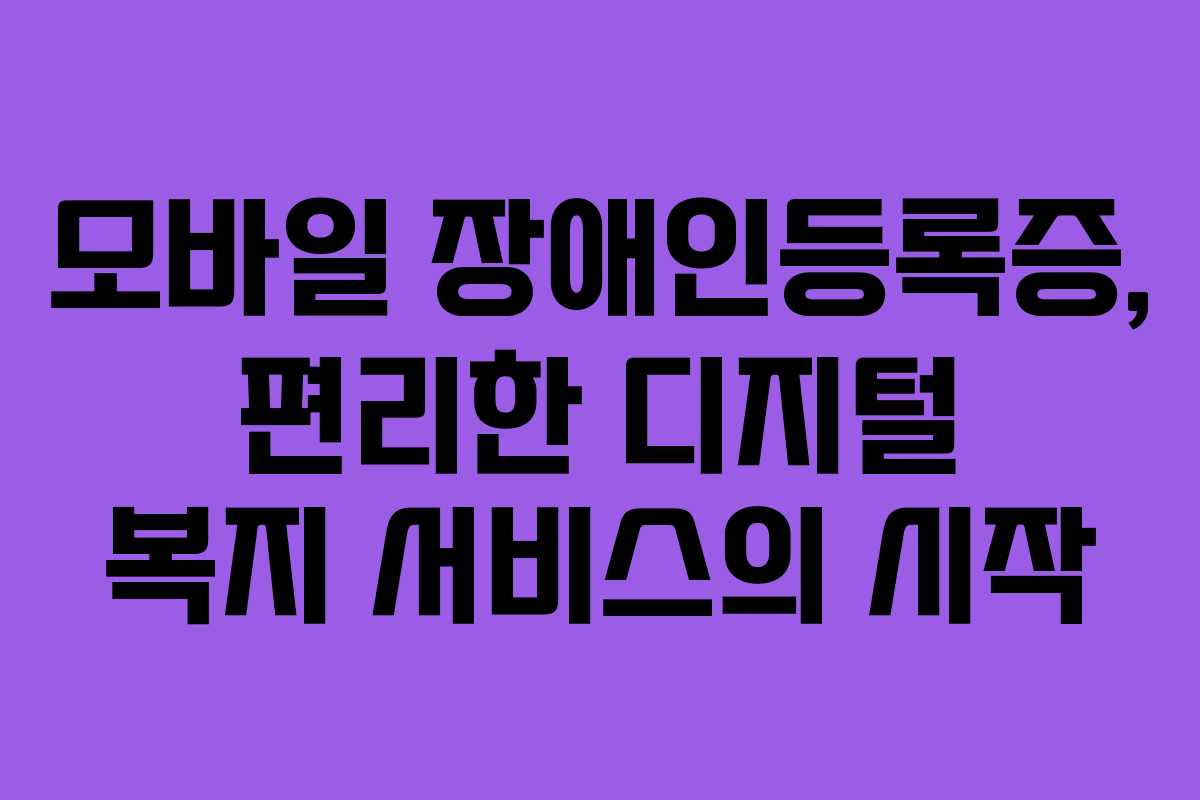 모바일 장애인등록증, 편리한 디지털 복지 서비스의 시작