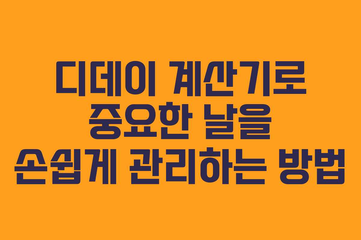 디데이 계산기로 중요한 날을 손쉽게 관리하는 방법
