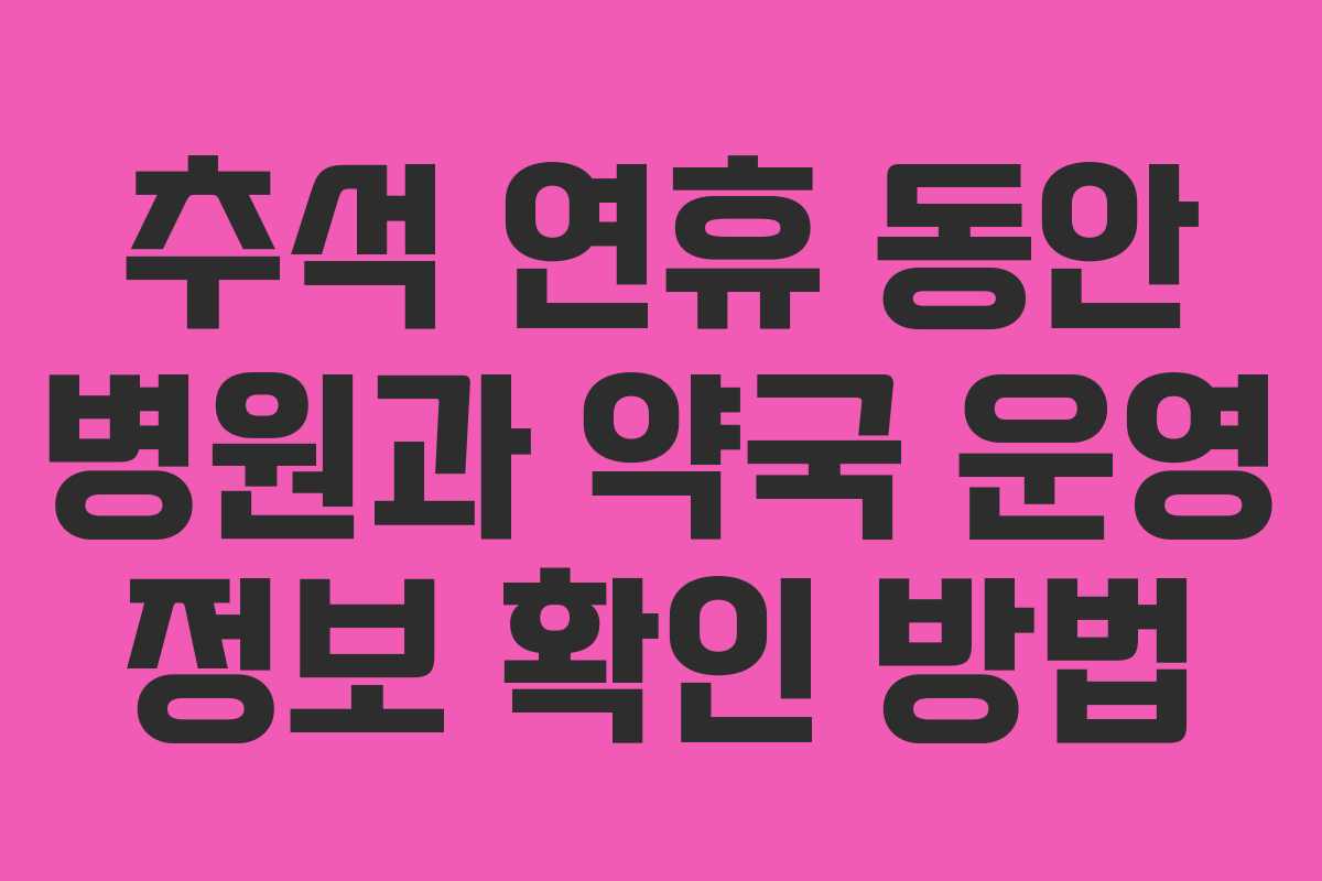 추석 연휴 동안 병원과 약국 운영 정보 확인 방법 추석 연휴 동안 병원과 약국 운영 정보 확인 방법