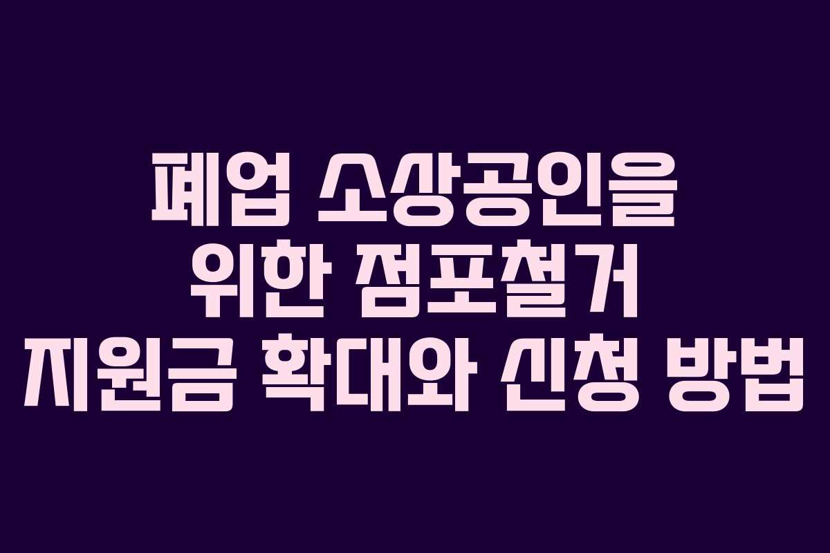 폐업 소상공인을 위한 점포철거 지원금 확대와 신청 방법