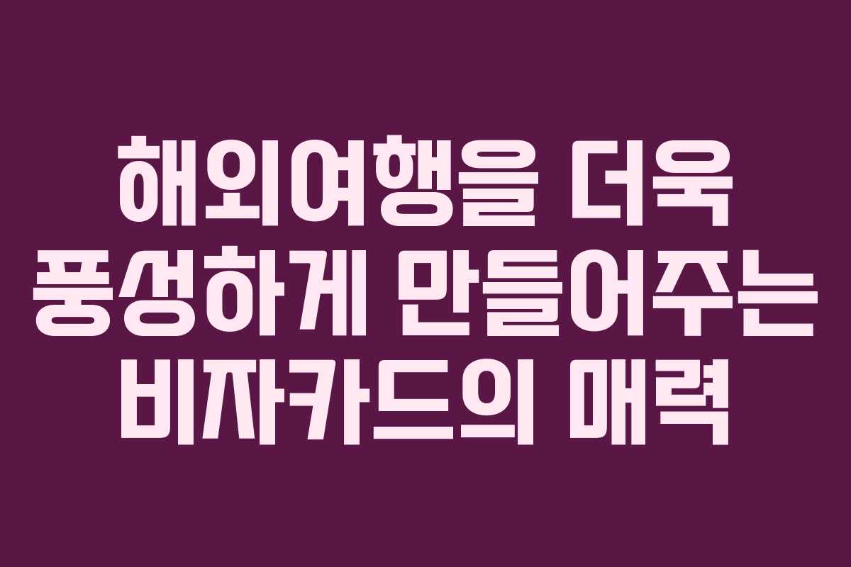 해외여행을 더욱 풍성하게 만들어주는 비자카드의 매력 해외여행을 더욱 풍성하게 만들어주는 비자카드의 매력