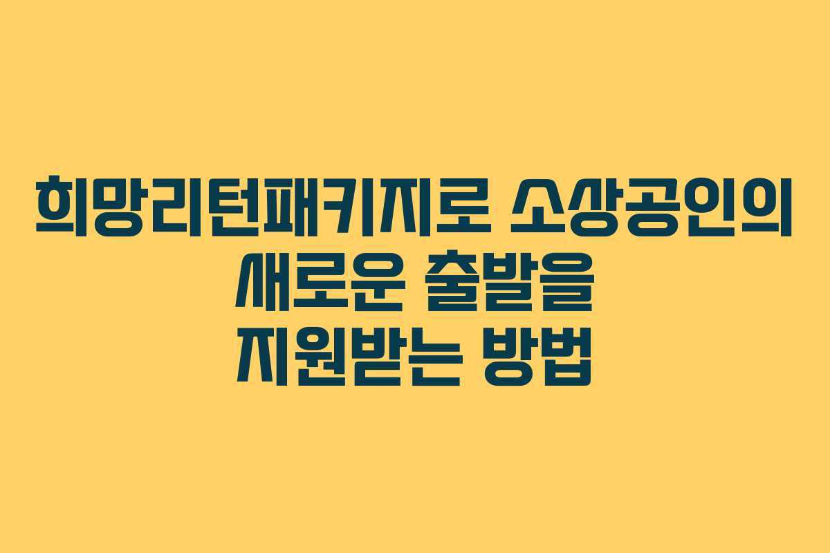 희망리턴패키지로 소상공인의 새로운 출발을 지원받는 방법 희망리턴패키지로 소상공인의 새로운 출발을 지원받는 방법