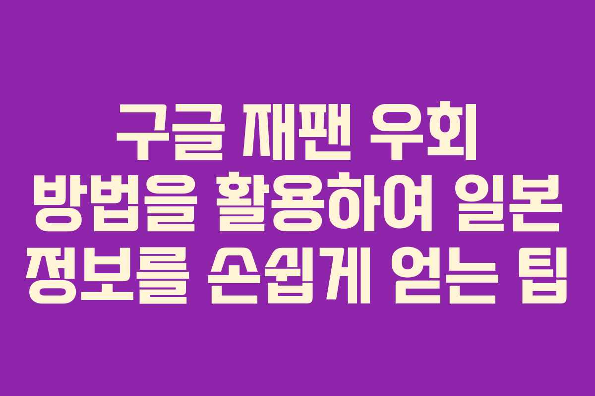 구글 재팬 우회 방법을 활용하여 일본 정보를 손쉽게 얻는 팁 구글 재팬 우회 방법을 활용하여 일본 정보를 손쉽게 얻는 팁