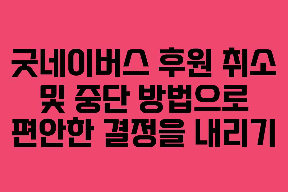 굿네이버스 후원 취소 및 중단 방법으로 편안한 결정을 내리기