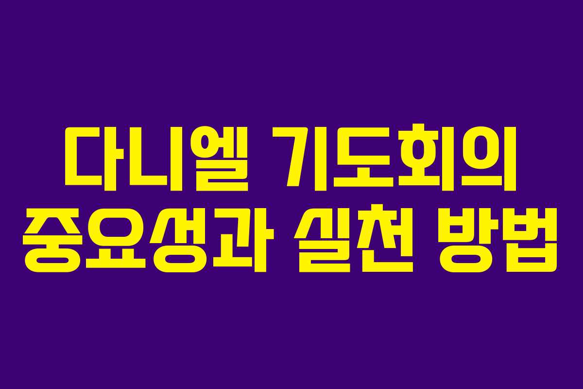 다니엘 기도회의 중요성과 실천 방법