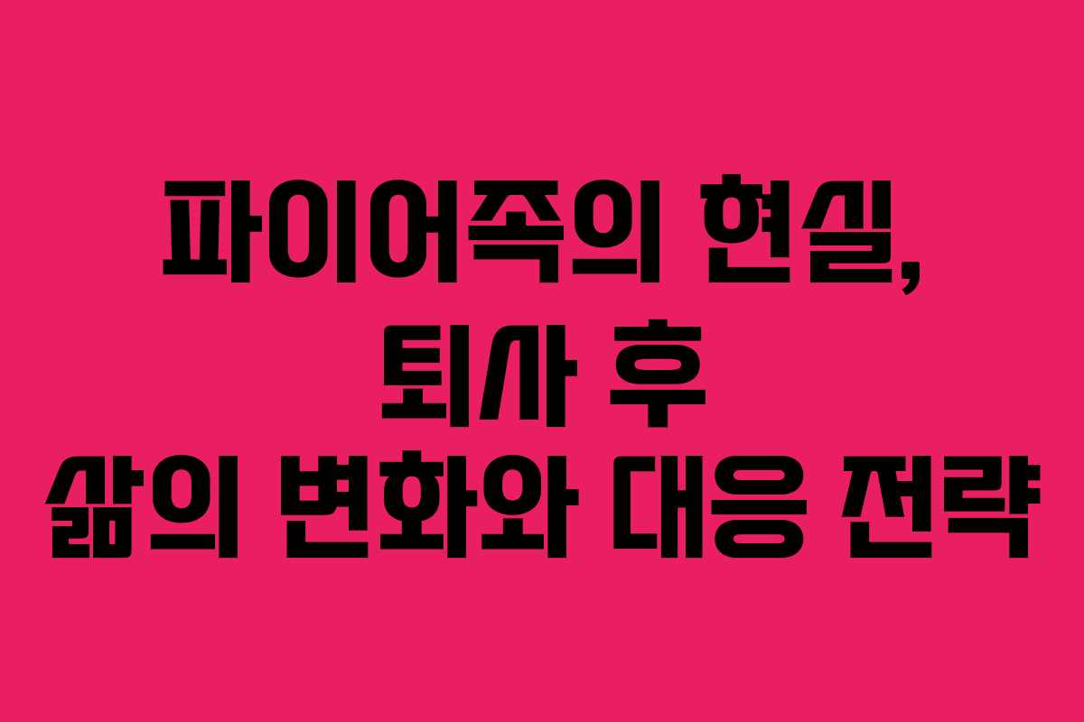 파이어족의 현실, 퇴사 후 삶의 변화와 대응 전략