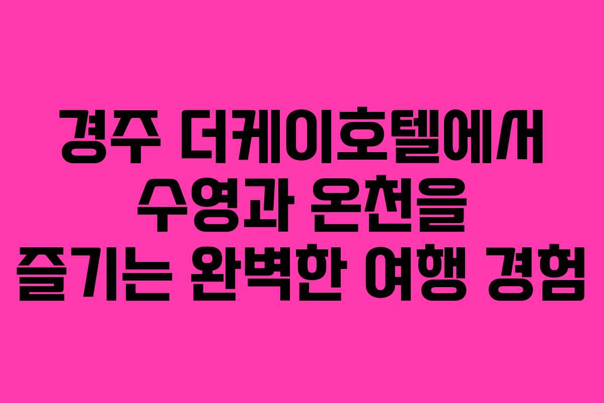 경주 더케이호텔에서 수영과 온천을 즐기는 완벽한 여행 경험 경주 더케이호텔에서 수영과 온천을 즐기는 완벽한 여행 경험