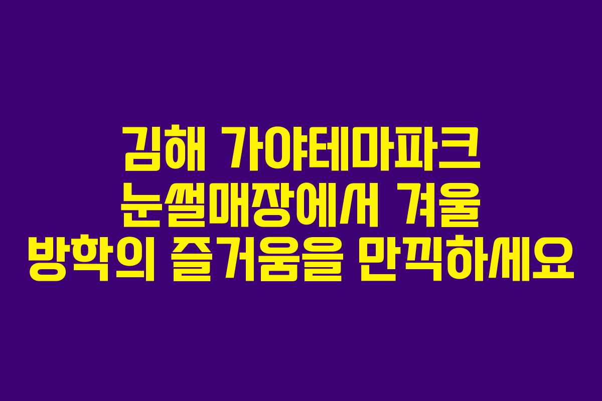 김해 가야테마파크 눈썰매장에서 겨울 방학의 즐거움을 만끽하세요 김해 가야테마파크 눈썰매장에서 겨울 방학의 즐거움을 만끽하세요