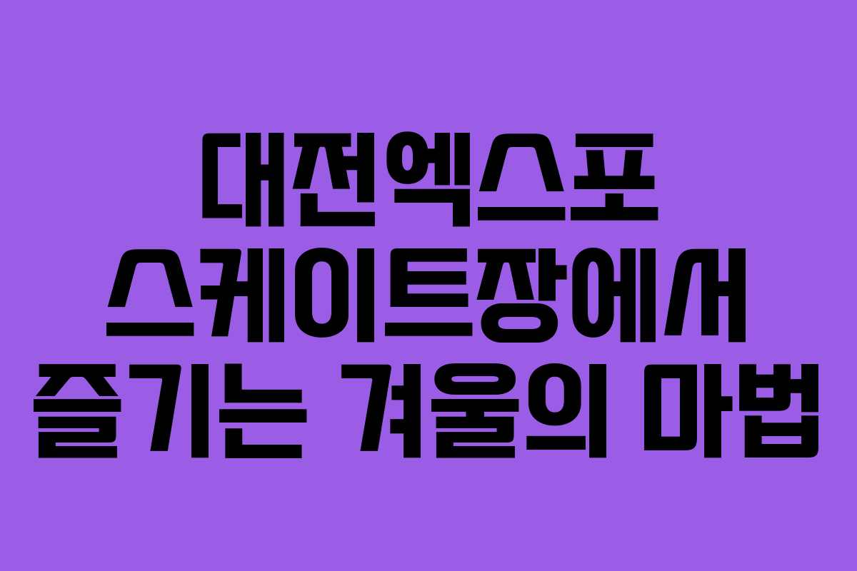 대전엑스포 스케이트장에서 즐기는 겨울의 마법