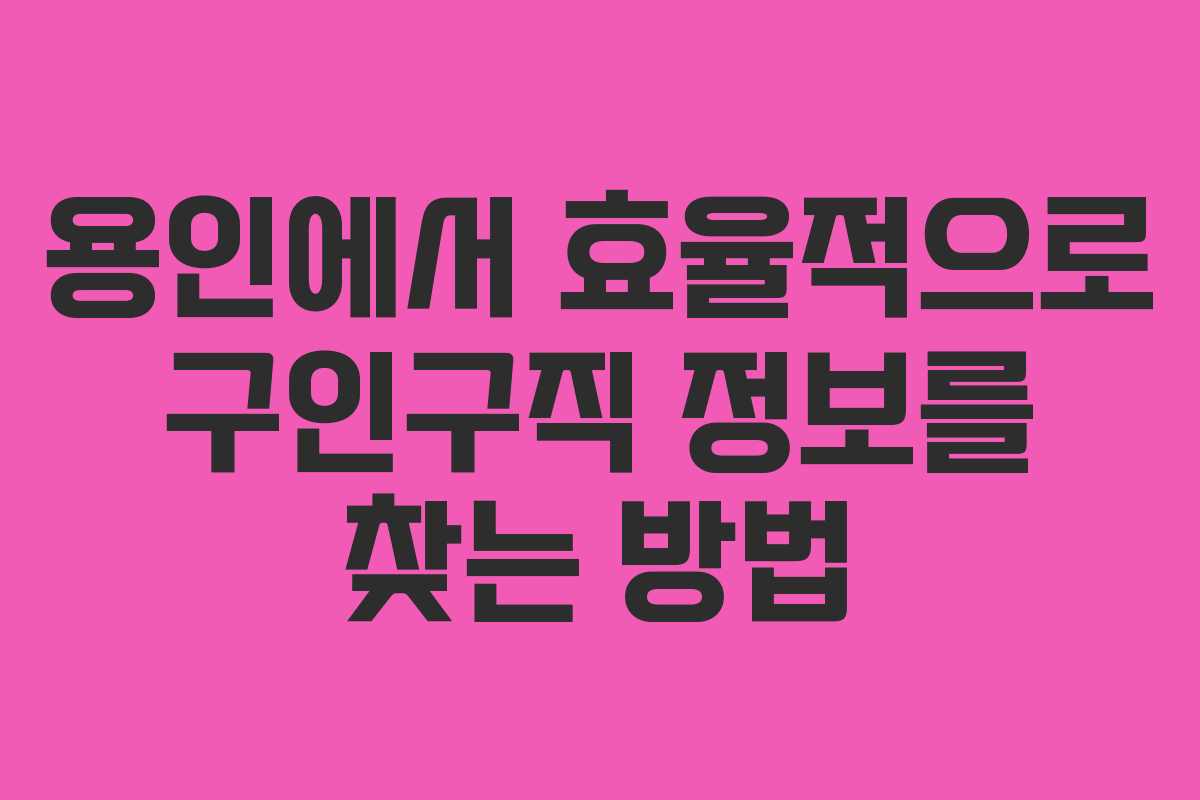 용인에서 효율적으로 구인구직 정보를 찾는 방법 용인에서 효율적으로 구인구직 정보를 찾는 방법
