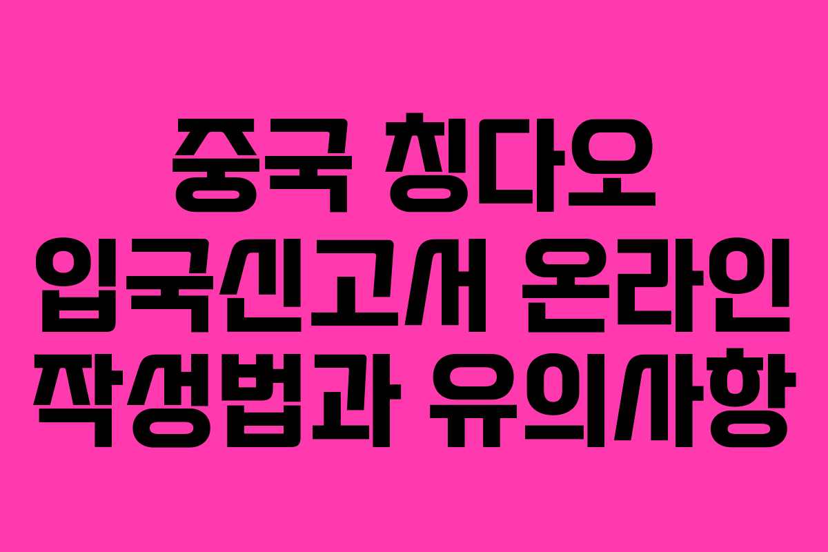 중국 칭다오 입국신고서 온라인 작성법과 유의사항