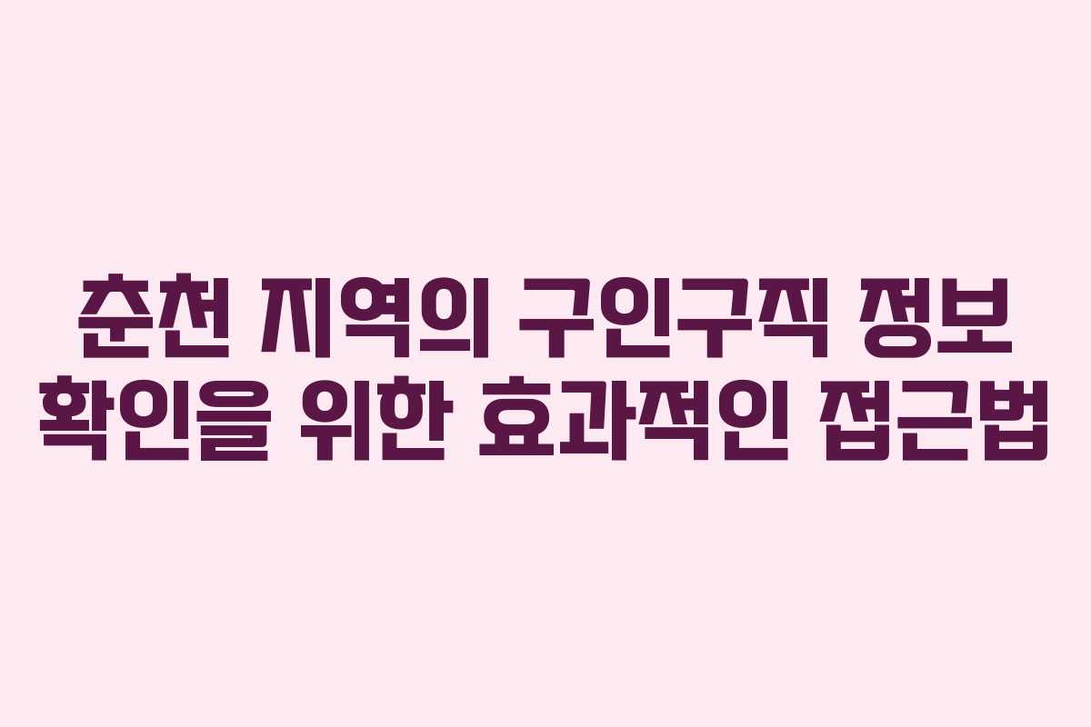 춘천 지역의 구인구직 정보 확인을 위한 효과적인 접근법 춘천 지역의 구인구직 정보 확인을 위한 효과적인 접근법