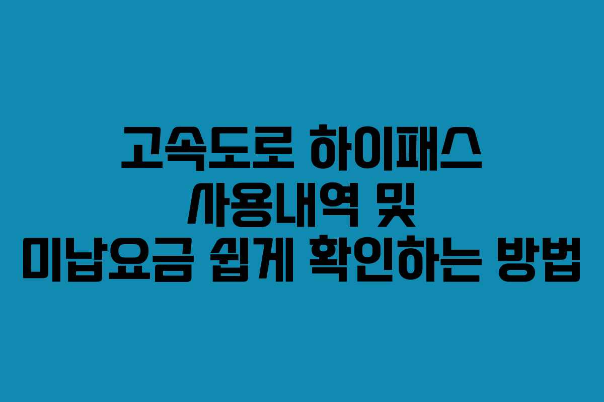 고속도로 하이패스 사용내역 및 미납요금 쉽게 확인하는 방법 고속도로 하이패스 사용내역 및 미납요금 쉽게 확인하는 방법