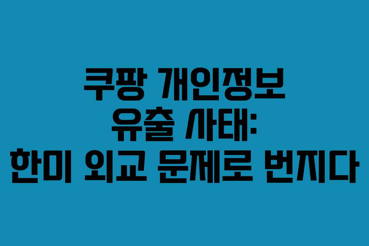 쿠팡 개인정보 유출 사태: 한미 외교 문제로 번지다