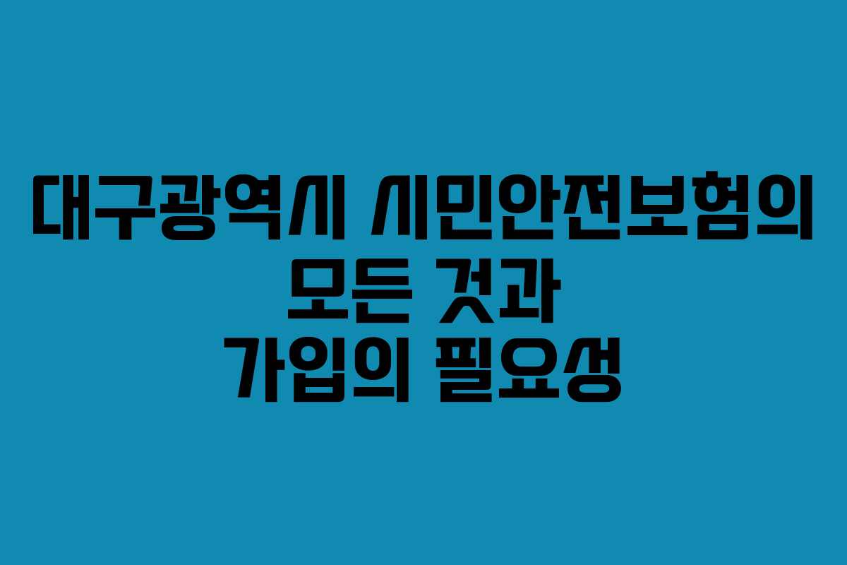 대구광역시 시민안전보험의 모든 것과 가입의 필요성