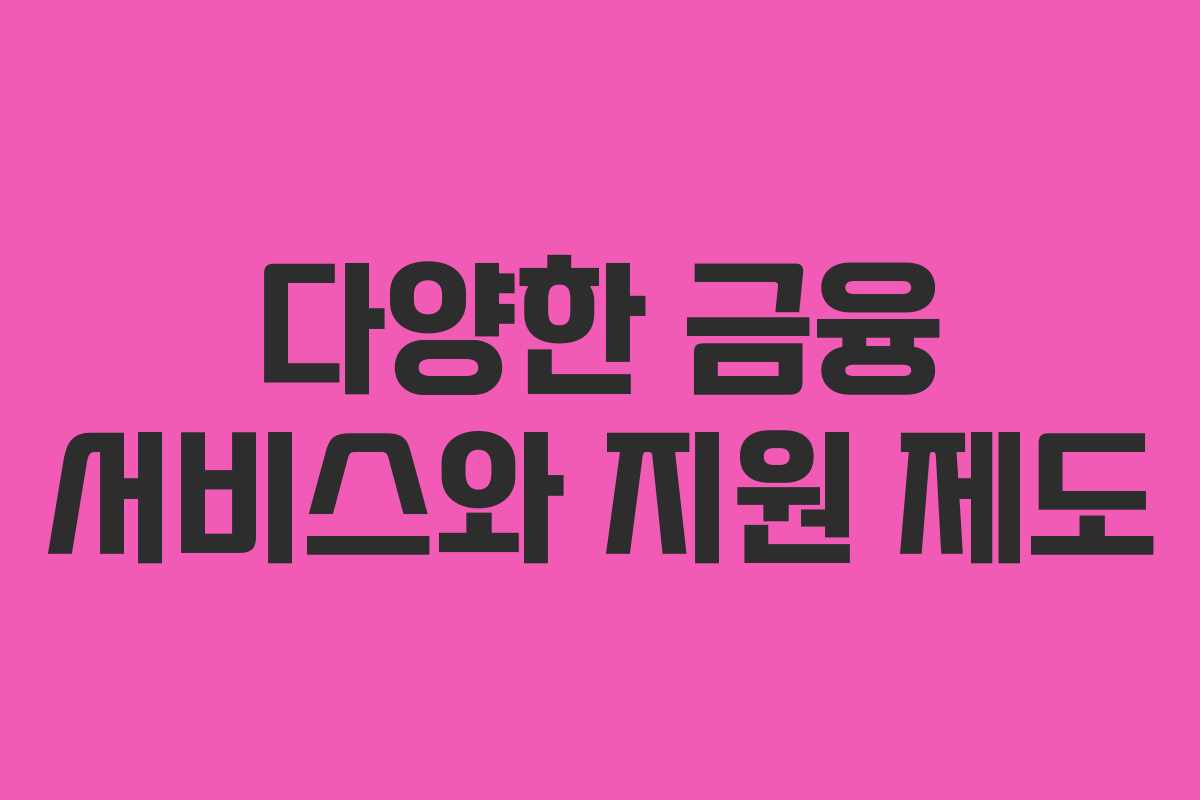 다양한 금융 서비스와 지원 제도