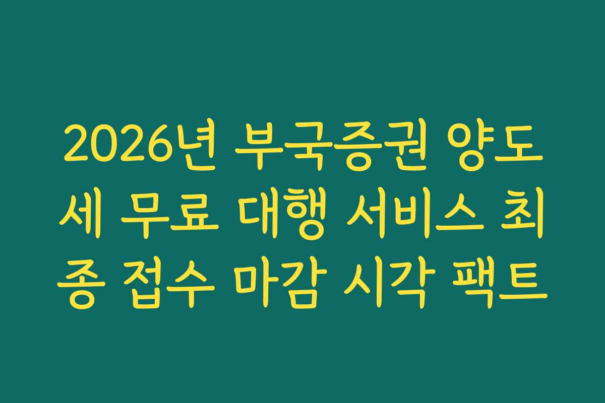 2026년 부국증권 양도세 무료 대행 서비스 최종 접수 마감 시각 팩트