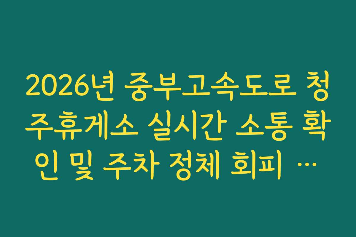 2026년 중부고속도로 청주휴게소 실시간 소통 확인 및 주차 정체 회피 방법