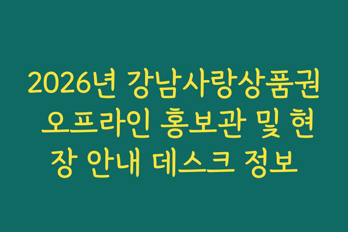 2026년 강남사랑상품권 오프라인 홍보관 및 현장 안내 데스크 정보 2026년 강남사랑상품권 오프라인 홍보관 및 현장 안내 데스크 정보