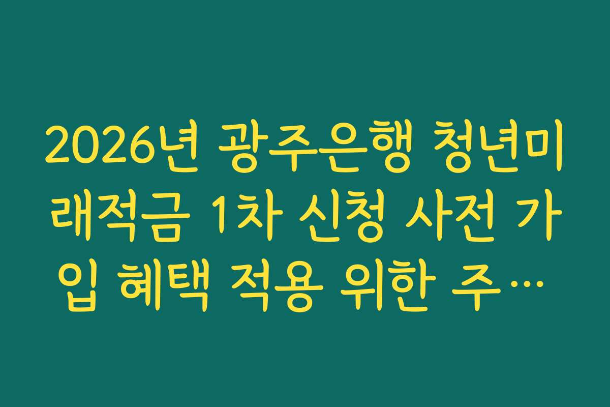 2026년 광주은행 청년미래적금 1차 신청 사전 가입 혜택 적용 위한 주거래 실적 조건