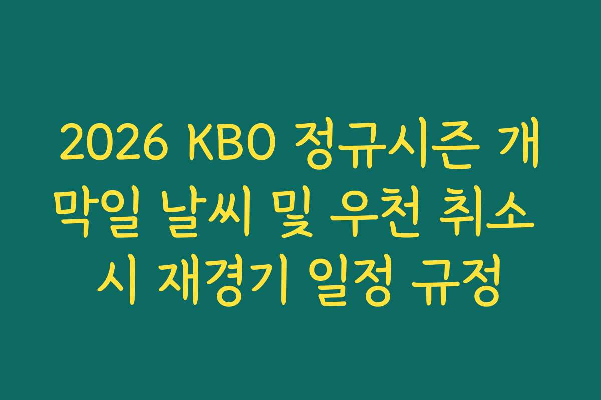 2026 KBO 정규시즌 개막일 날씨 및 우천 취소 시 재경기 일정 규정