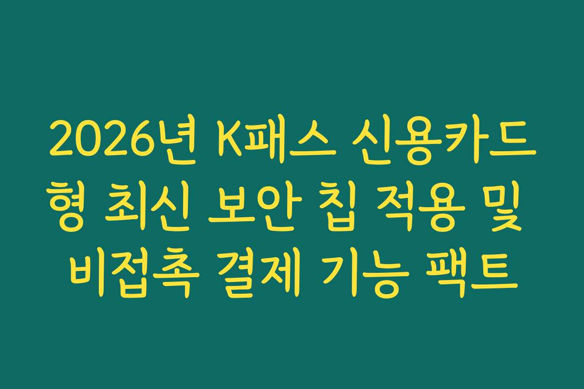 2026년 K패스 신용카드형 최신 보안 칩 적용 및 비접촉 결제 기능 팩트