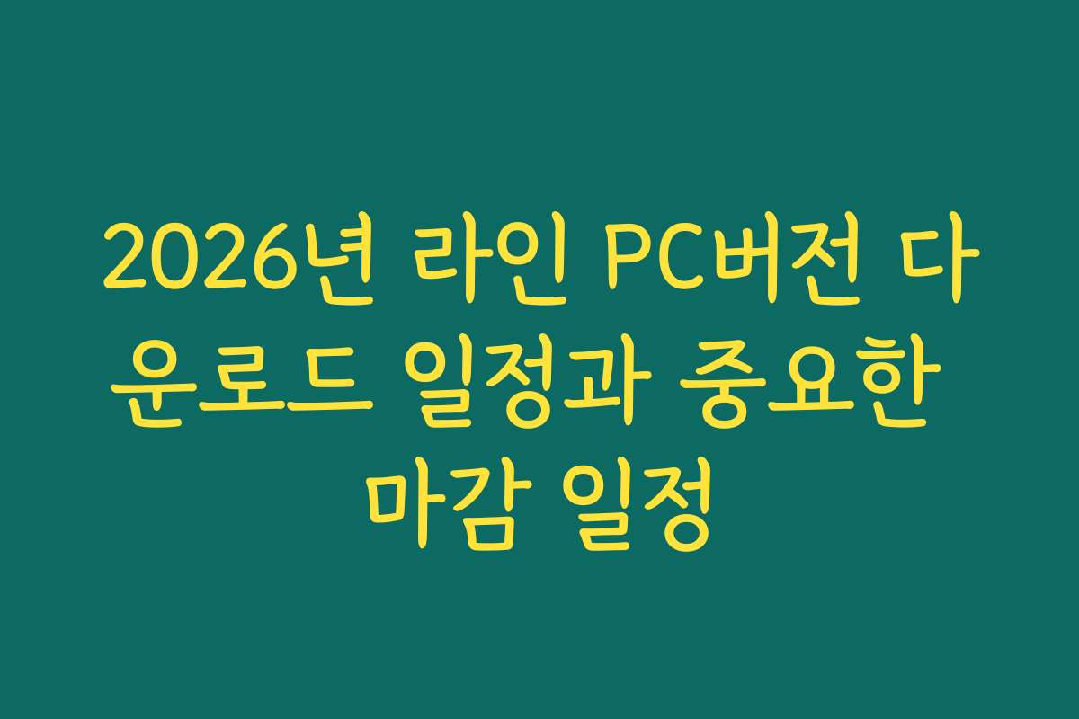 2026년 라인 PC버전 다운로드 일정과 중요한 마감 일정