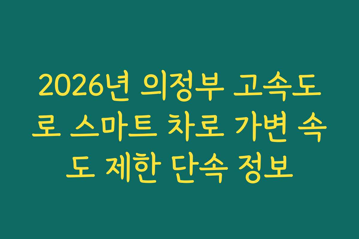 2026년 의정부 고속도로 스마트 차로 가변 속도 제한 단속 정보 2026년 의정부 고속도로 스마트 차로 가변 속도 제한 단속 정보