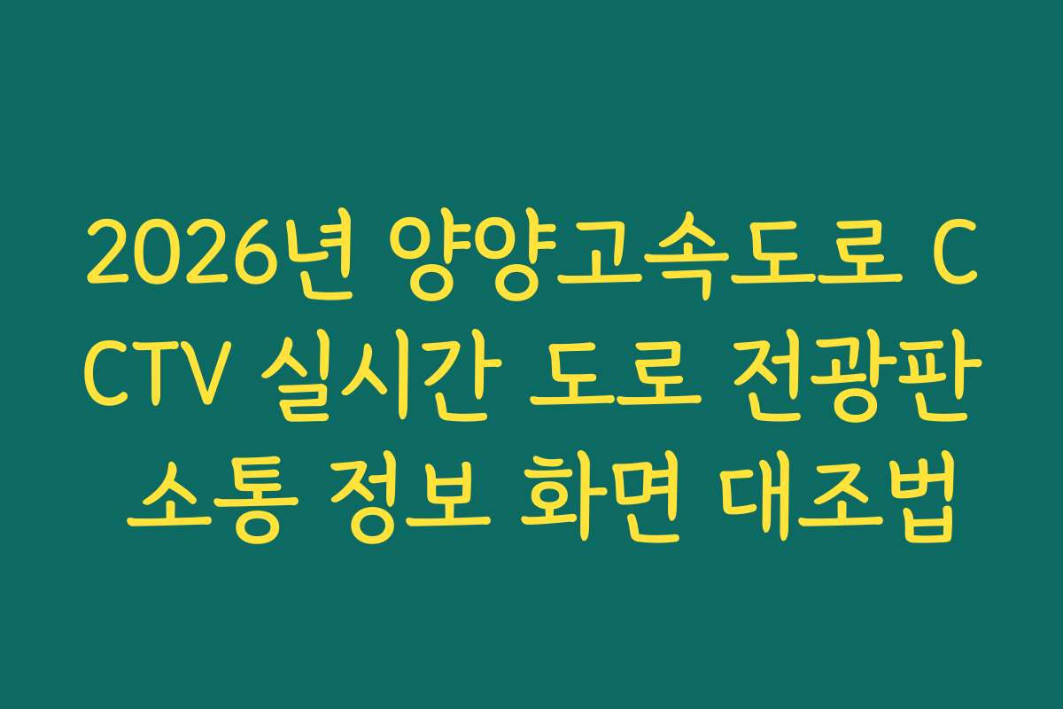 2026년 양양고속도로 CCTV 실시간 도로 전광판 소통 정보 화면 대조법