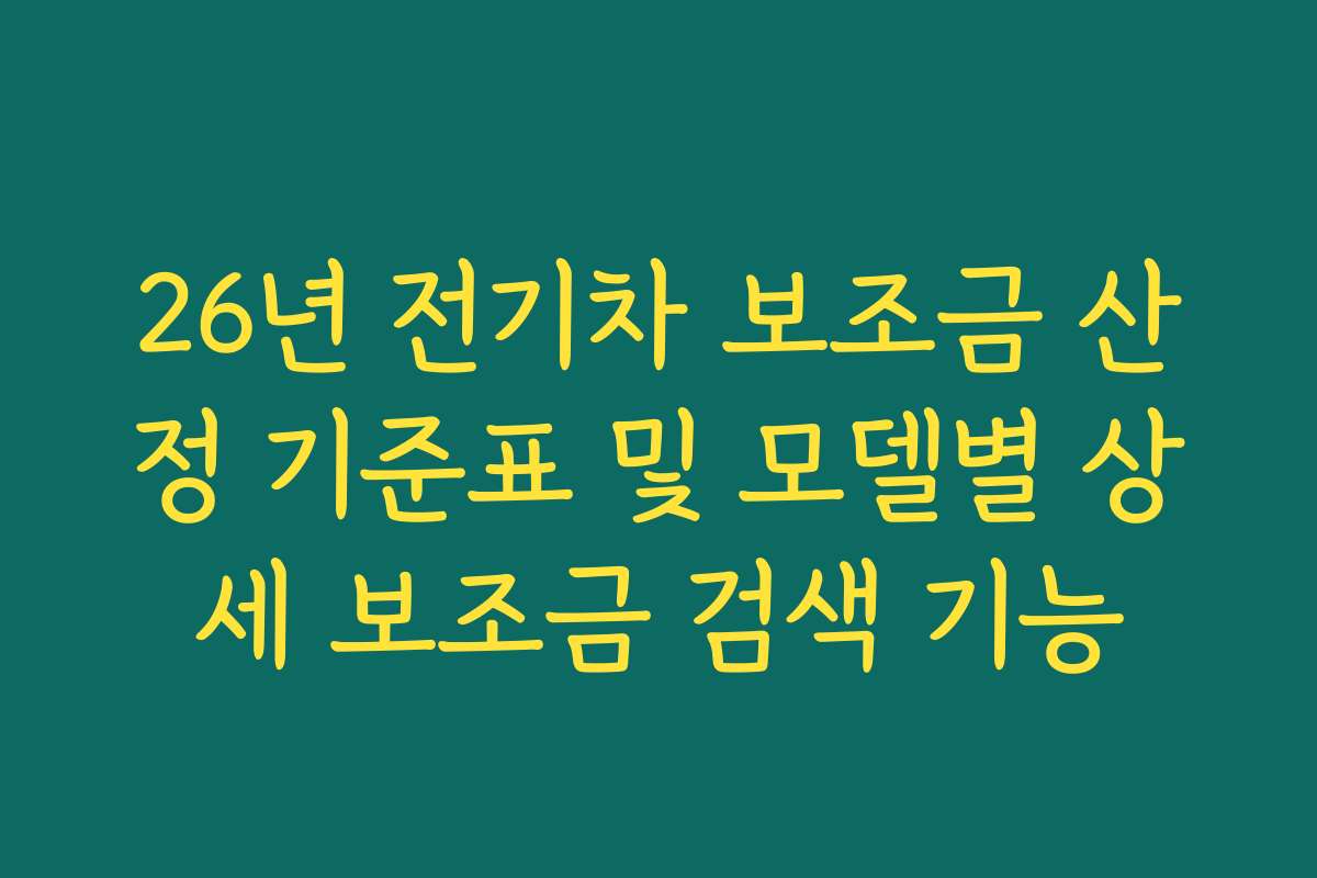 26년 전기차 보조금 산정 기준표 및 모델별 상세 보조금 검색 기능