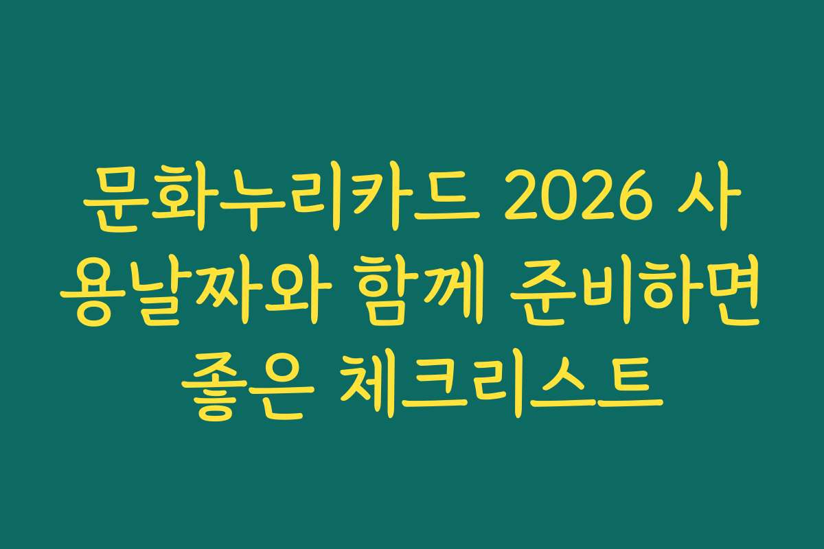 문화누리카드 2026 사용날짜와 함께 준비하면 좋은 체크리스트 문화누리카드 2026 사용날짜와 함께 준비하면 좋은 체크리스트