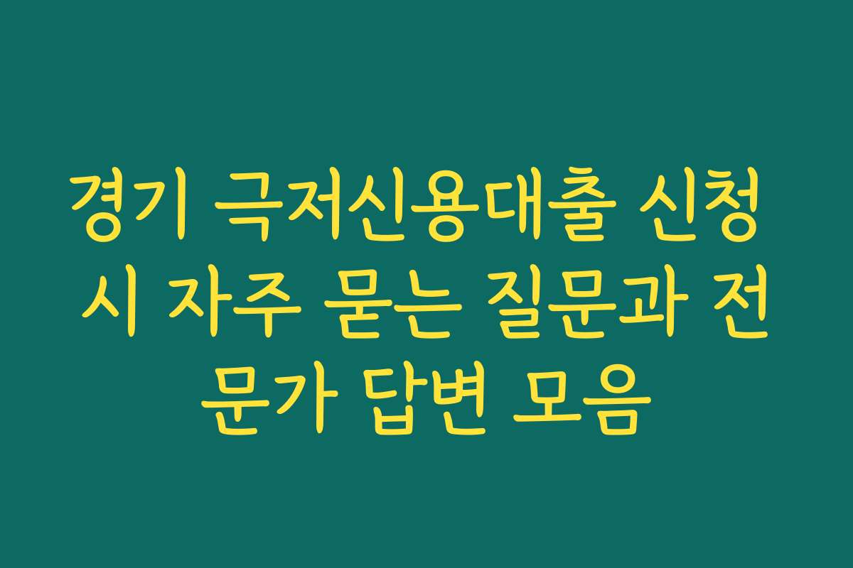 경기 극저신용대출 신청 시 자주 묻는 질문과 전문가 답변 모음