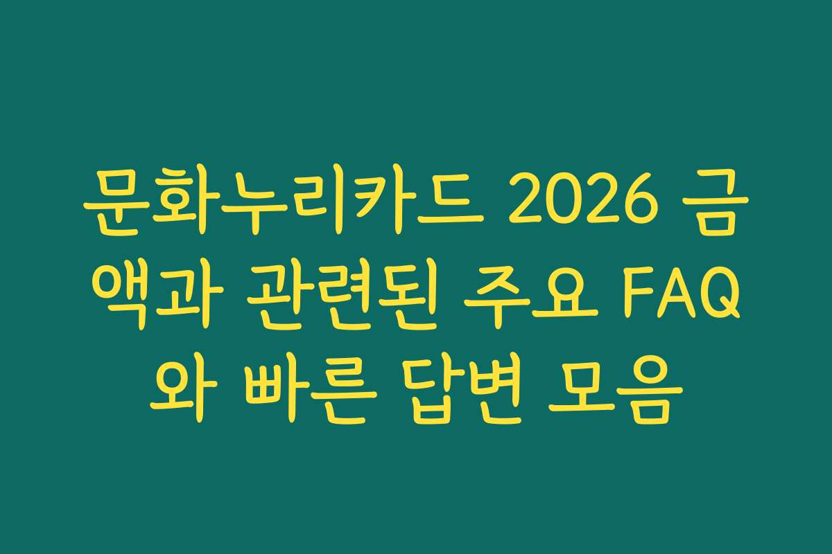 문화누리카드 2026 금액과 관련된 주요 FAQ와 빠른 답변 모음