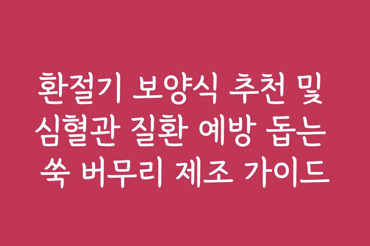 환절기 보양식 추천 및 심혈관 질환 예방 돕는 쑥 버무리 제조 가이드