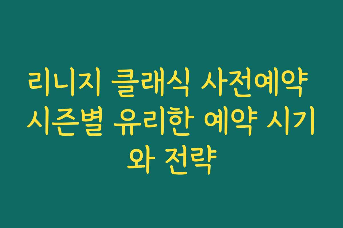 리니지 클래식 사전예약 시즌별 유리한 예약 시기와 전략