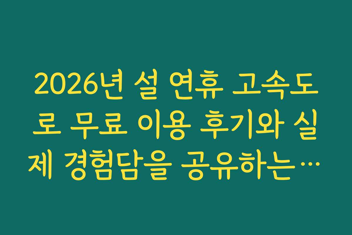 2026년 설 연휴 고속도로 무료 이용 후기와 실제 경험담을 공유하는 글