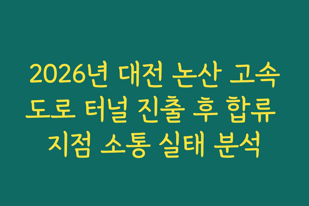 2026년 대전 논산 고속도로 터널 진출 후 합류 지점 소통 실태 분석